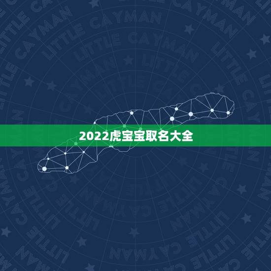 2022虎宝宝取名大全,牛年宝宝名字大全2022 有寓意 2022虎宝宝取名大全,牛年宝宝名字大全2022 有寓意