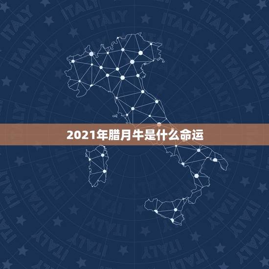 2021年腊月牛是什么命运，2021年出生的属牛的人命好吗？