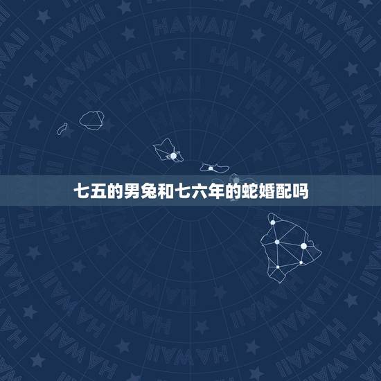 七五的男兔和七六年的蛇婚配吗，1965年属蛇和1975年属兔婚配好不？