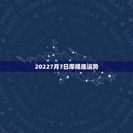 20227月7日摩羯座运势,70年1月6日摩羯座运势能有一定成功吗 20227月7日摩羯座运势,70年1月6日摩羯座运势能有一定成功吗