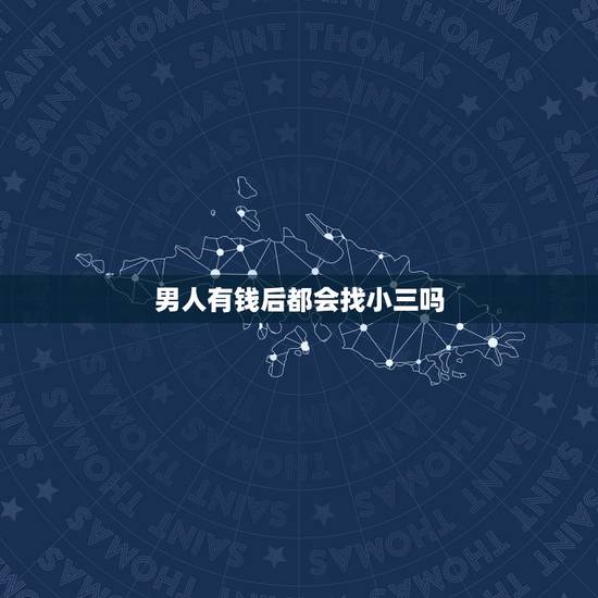 男人有钱后都会找小三吗，男人一旦有钱就会找小三吗？