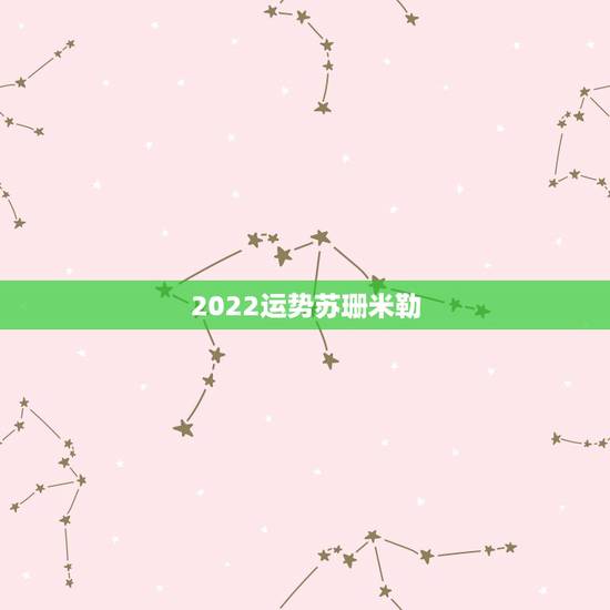 2022运势苏珊米勒，苏珊米勒2018年双子座运势完整版