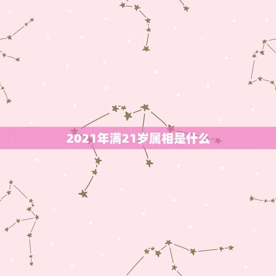 2021年满21岁属相是什么,属相年龄对照表2021 2021年满21岁属相是什么,属相年龄对照表2021