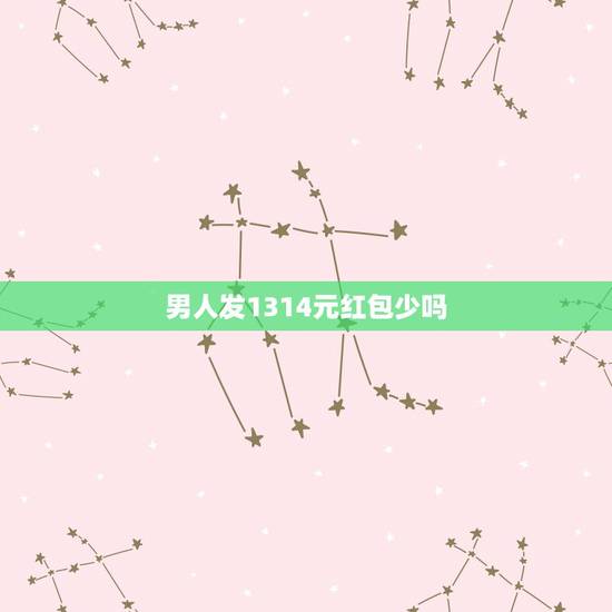 男人发1314元红包少吗，男1314红包啥意思，但他说是为了友谊？