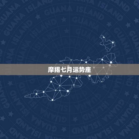 摩羯七月运势座,摩羯座七月运势怎么样 摩羯七月运势座,摩羯座七月运势怎么样