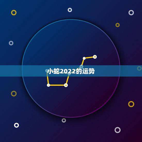 小蛇2022的运势,2021年蛇男全年运势 小蛇2022的运势,2021年蛇男全年运势