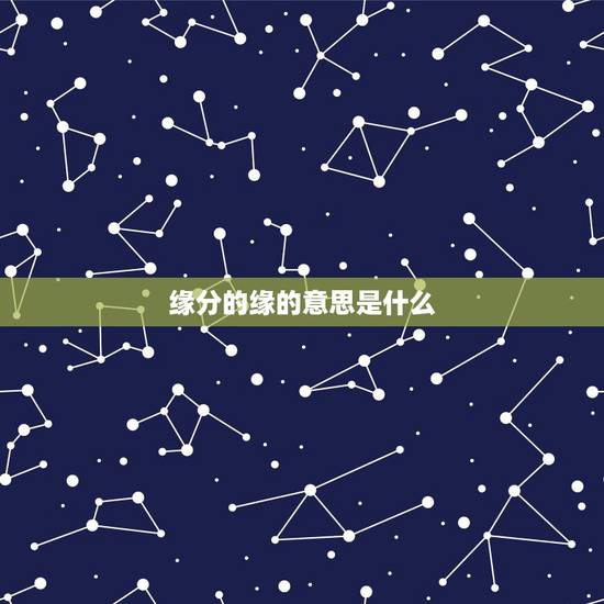 缘分的缘的意思是什么,缘的含义是什么 缘分的缘的意思是什么,缘的含义是什么