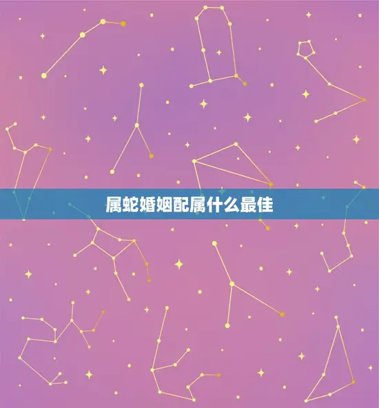 属蛇婚姻配属什么最佳 属蛇婚姻配属什么最佳