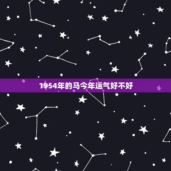 1954年的马今年运气好不好,1954年马男2022 年运程 1954年的马今年运气好不好,1954年马男2022 年运程