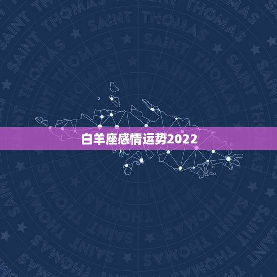 白羊座感情运势2022,白羊座未来几天的爱情运势 白羊座感情运势2022,白羊座未来几天的爱情运势
