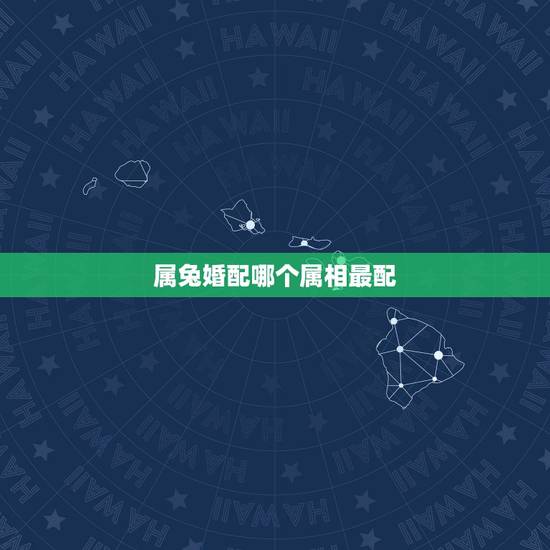 属兔婚配哪个属相最配,属羊女更佳婚配 属兔婚配哪个属相最配,属羊女更佳婚配