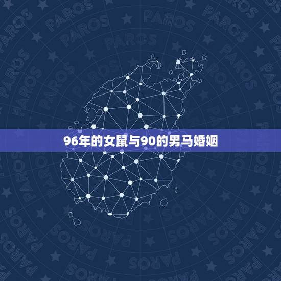 96年的女鼠与90的男马婚姻,90年属马和96年属鼠婚姻怎么样 96年的女鼠与90的男马婚姻,90年属马和96年属鼠婚姻怎么样