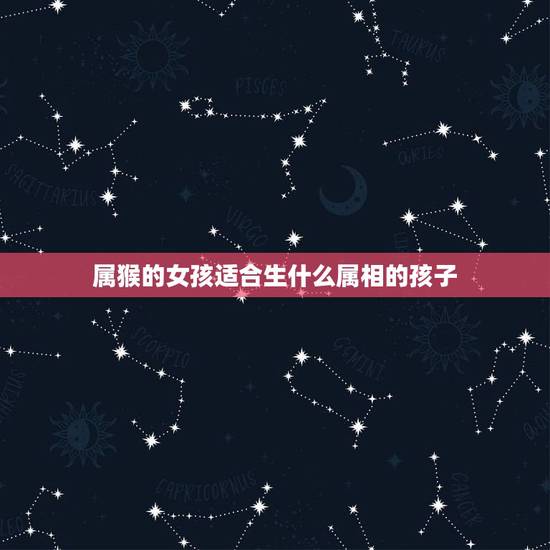 属猴的女孩适合生什么属相的孩子，属鼠属猴生什么属相的孩子