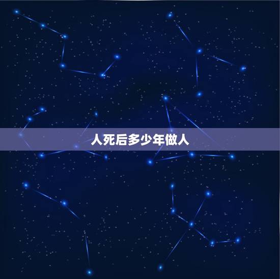 人死后多少年做人，人死后多长时间