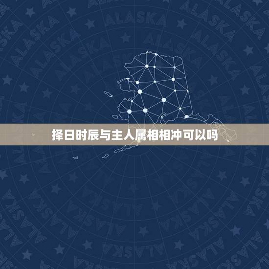 择日时辰与主人属相相冲可以吗，黄道吉日和家里人属相相冲怎么办