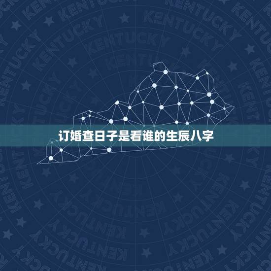 订婚查日子是看谁的生辰八字,定日子用用看生辰八字? 订婚查日子是看谁的生辰八字,定日子用用看生辰八字?