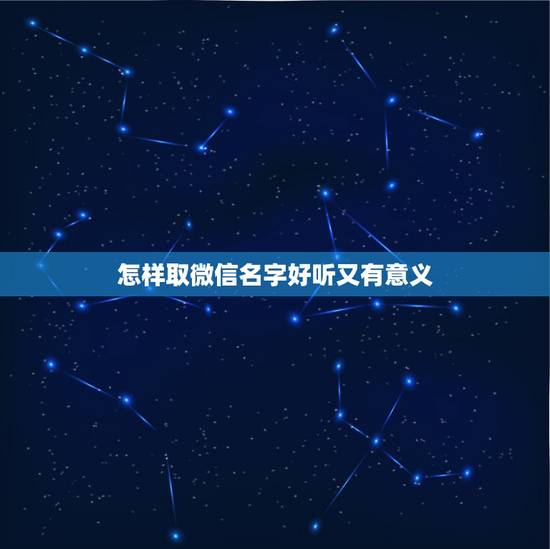 怎样取微信名字好听又有意义，微信名要怎么取才好听