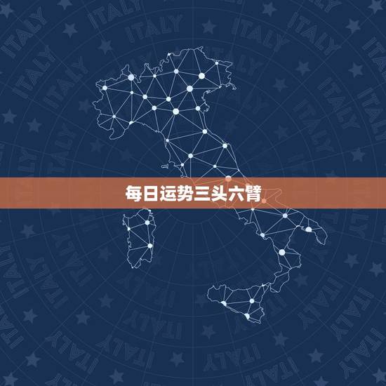 每日运势三头六臂,三头六臂是什么运势 每日运势三头六臂,三头六臂是什么运势