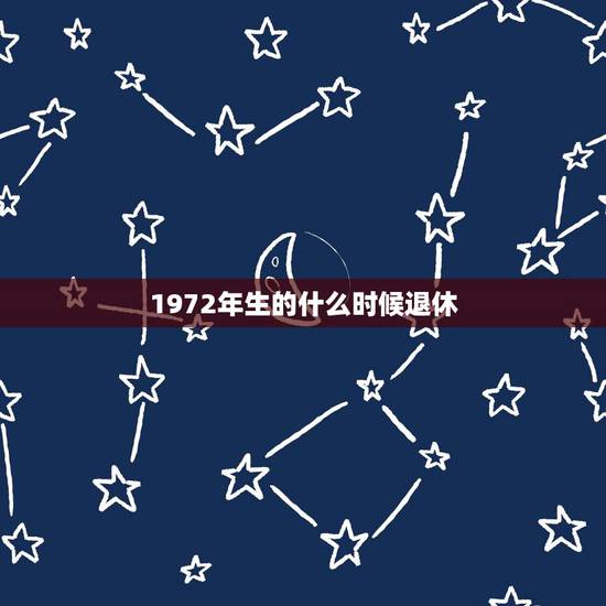 1972年生的什么时候退休，1972年出生的是不是赶上推迟退休年龄？