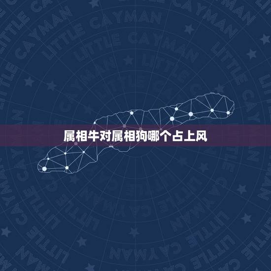 属相牛对属相狗哪个占上风,属相牛配狗好吗 属相牛对属相狗哪个占上风,属相牛配狗好吗