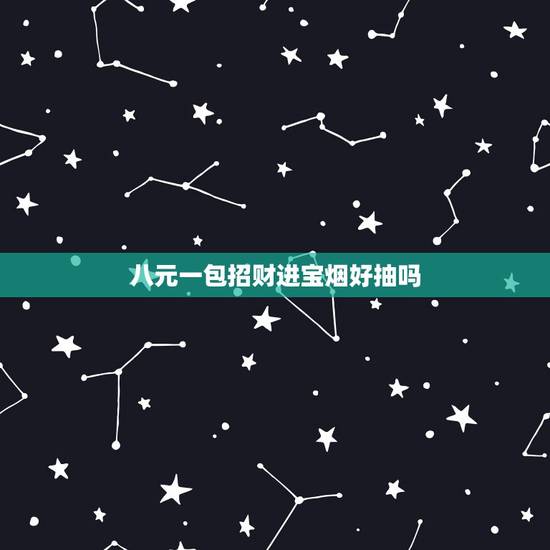 八元一包招财进宝烟好抽吗，招财猫香烟多少钱一包