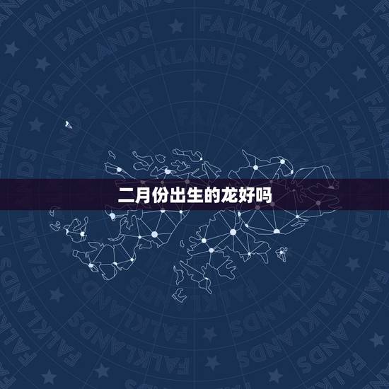 二月份出生的龙好吗,属猪的几月份出生命好 二月份出生的龙好吗,属猪的几月份出生命好