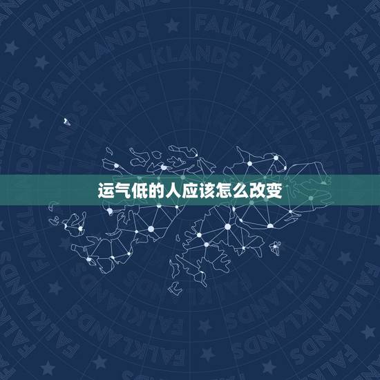 运气低的人应该怎么改变,当一个人财运一直不好的时候,该怎么办?有什么办 运气低的人应该怎么改变,当一个人财运一直不好的时候,该怎么办?有什么办
