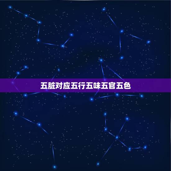 五脏对应五行五味五官五色,五行五脏五色五味五官? 五脏对应五行五味五官五色,五行五脏五色五味五官?