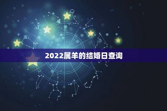2022属羊的结婚日查询，2022年羊和鸡结婚吉日