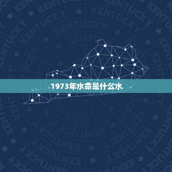 1973年水命是什么水，属牛1973年什么命