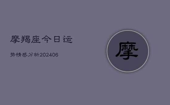 摩羯座今日运势情感分析(20240605) 摩羯座今日运势情感分析(20240605)