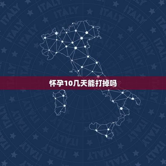 怀孕10几天能打掉吗,怀孕10几天能打掉吗? 怀孕10几天能打掉吗,怀孕10几天能打掉吗?