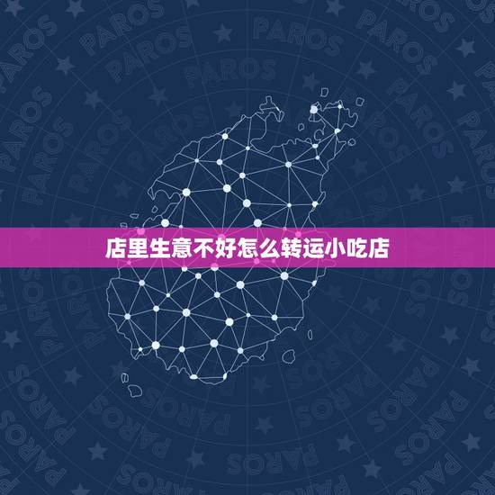 店里生意不好怎么转运小吃店，店里生意不好怎么转运