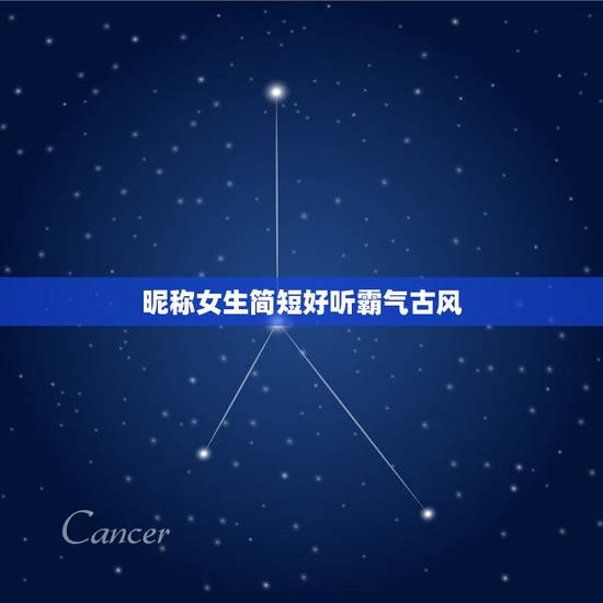 昵称女生简短好听霸气古风，古风的昵称女生唯美