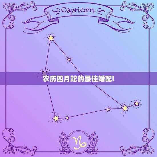 农历四月蛇的最佳婚配l,属蛇和什么属相最配 属蛇的最佳配偶 农历四月蛇的最佳婚配l,属蛇和什么属相最配 属蛇的最佳配偶