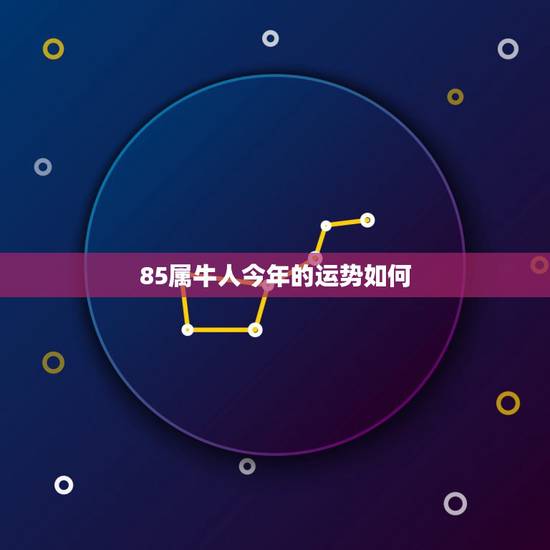 85属牛人今年的运势如何，1985年属牛的人2018年运势运程如何