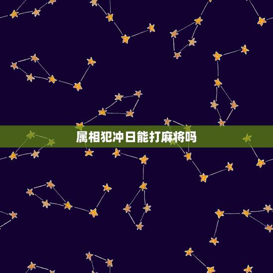 属相犯冲日能打麻将吗，明日是什么属相相冲日？