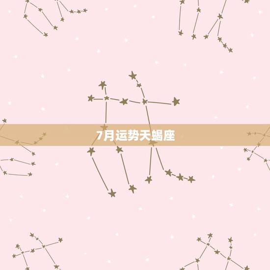 7月运势天蝎座,天蝎座七月运势如何 7月运势天蝎座,天蝎座七月运势如何