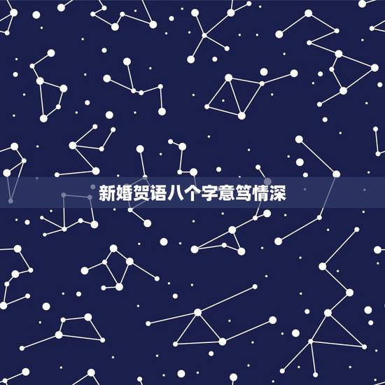 新婚贺语八个字意笃情深，新人结婚祝福语八个字