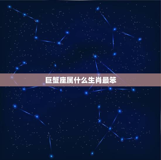 巨蟹座属什么生肖最笨，巨蟹座是什么生肖呀