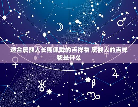 适合属猴人长期佩戴的吉祥物 属猴人的吉祥物是什么 适合属猴人长期佩戴的吉祥物 属猴人的吉祥物是什么