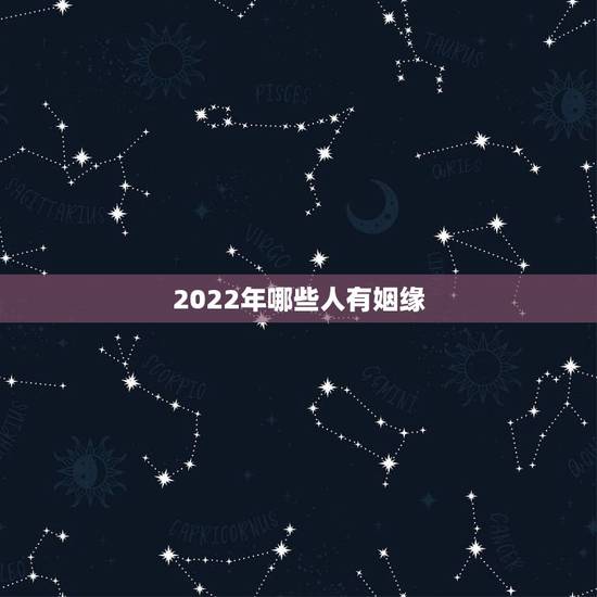 2022年哪些人有姻缘，2022年出生的虎宝宝几月更好