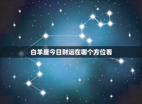 白羊座今日财运在哪个方位看，白羊座今日财运在哪个方位