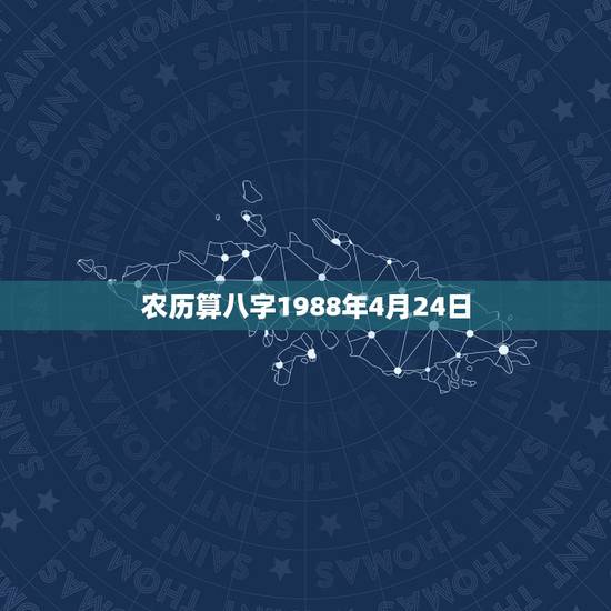 农历算八字1988年4月24日,1987年4月24日(阴历)算一下生辰 农历算八字1988年4月24日,1987年4月24日(阴历)算一下生辰