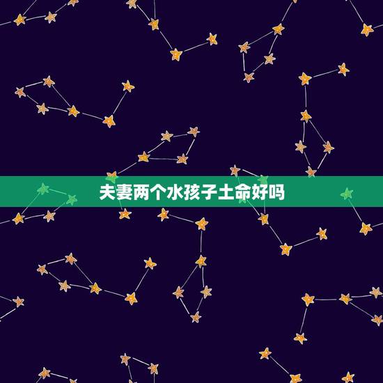 夫妻两个水孩子土命好吗，男土女土夫妻命运详解