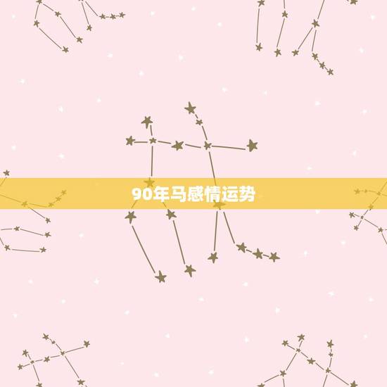 90年马感情运势,1990年生属马今年运势 90年马感情运势,1990年生属马今年运势