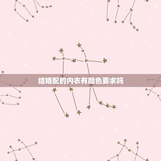 结婚配的内衣有颜色要求吗,结婚穿的内衣和鞋需要买什么颜色的? 结婚配的内衣有颜色要求吗,结婚穿的内衣和鞋需要买什么颜色的?