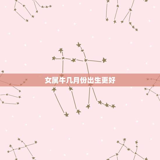 女属牛几月份出生更好,属牛的女孩10月出生好不好 女属牛几月份出生更好,属牛的女孩10月出生好不好