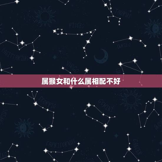 属猴女和什么属相配不好，属猴女跟什么属相最配