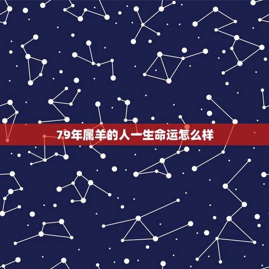 79年属羊的人一生命运怎么样,79年属羊42岁会遇上什么灾难 79年属羊的人一生命运怎么样,79年属羊42岁会遇上什么灾难